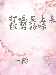 打嗝反上来一股难闻的味