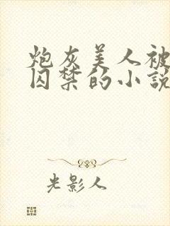 炮灰美人被疯批囚禁的小说