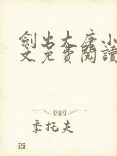 剑出大唐小说全文免费阅读无弹窗
