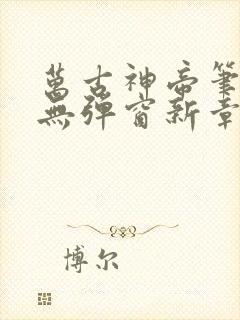 万古神帝笔趣阁无弹窗新章节