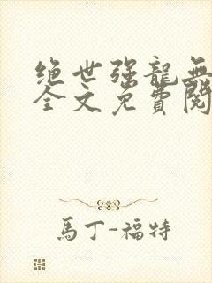 绝世强龙无弹窗全文免费阅读
