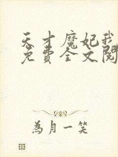 天才魔妃我要了免费全文阅读
