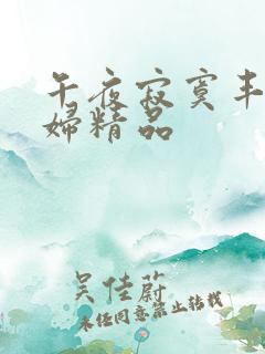 午夜寂寞丰满少妇精品