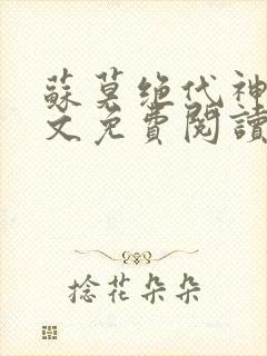 苏莫绝代神主全文免费阅读笔趣阁