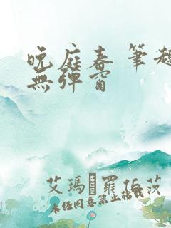 晚庭春 笔趣阁无弹窗