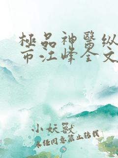 极品神医纵横都市江峰全文阅读