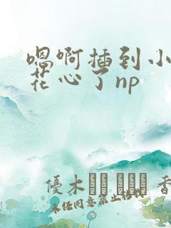 嗯啊插到小骚货花心了np