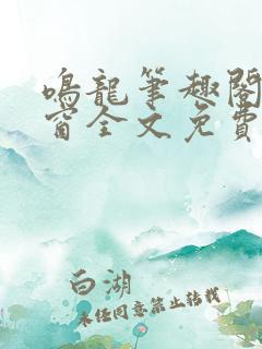 鸣龙笔趣阁无弹窗全文免费阅读