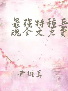 最强特种兵之龙魂全文免费阅读