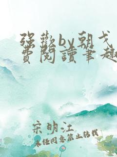 强欢by朝戈免费阅读笔趣阁