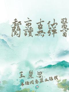 都市古仙医全文阅读无弹窗