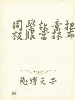 同学故意把我的校服当抹布用作文