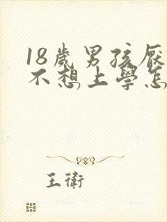 18岁男孩厌学不想上学怎么办