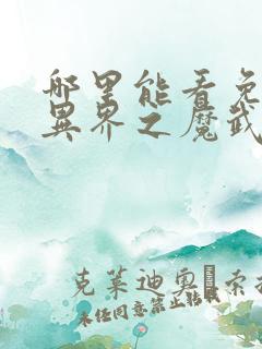 哪里能看免费的异界之魔武流氓