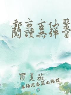 都市古仙医全文阅读无弹窗
