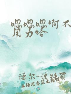 嗯嗯嗯啊不要啊用力哈