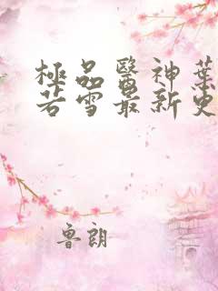 极品医神叶辰夏若雪最新更新