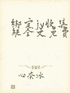 绑定jy收集系统全文免费阅读