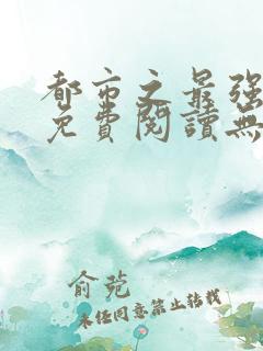 都市之最强仙医免费阅读无弹窗