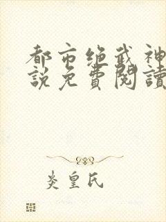 都市绝武神医小说免费阅读