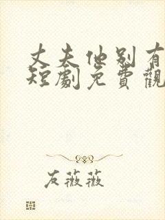 丈夫他别有用心短剧免费观看完整版