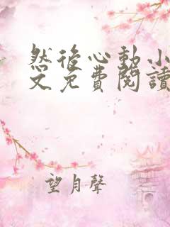 然后心动小说全文免费阅读无弹窗