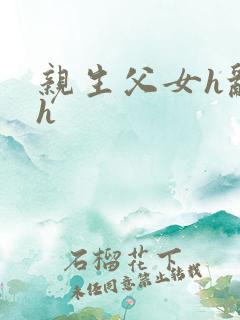 亲生父女h乱文h