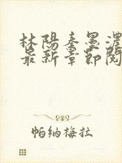 林阳秦墨浓免费最新章节阅读