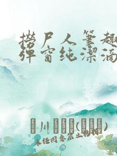 捞尸人笔趣阁无弹窗纯洁滴小龙