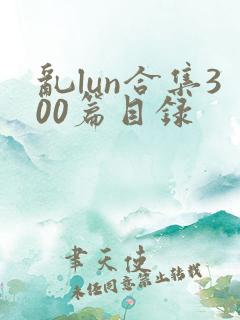 乱lun合集300篇目录
