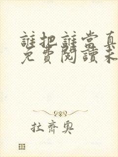 谁把谁当真漫画免费阅读未删减