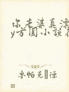 你老婆真漂亮by方圆小说在线阅读