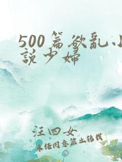 500篇欲乱小说少妇
