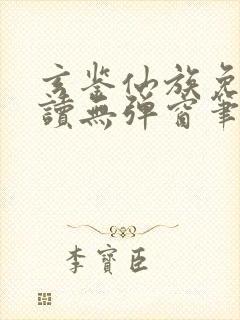 玄鉴仙族免费阅读无弹窗笔趣阁