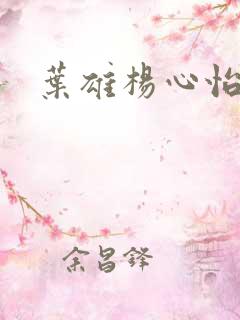 叶雄杨心怡全文
