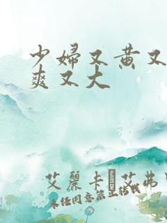 少妇又黄又色又爽又大