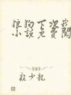 狼狗下次我等你小说免费阅读
