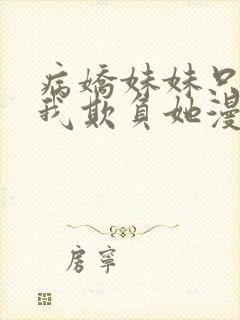 病娇妹妹只想要我欺负她漫画免费阅读小说