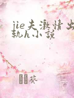 jie夫激情出轨h小说