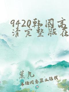 9420韩国高清完整版在线观看