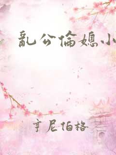 乱公伦媳小说