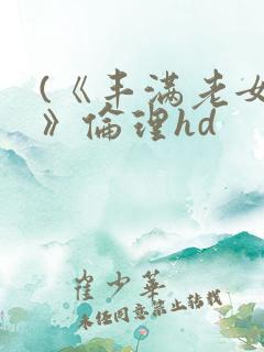 (《丰满老女人》伦理hd