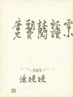 唐朝林轻雪全文免费阅读小说
