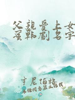父亲爱上女儿闺蜜韩剧名字叫什么