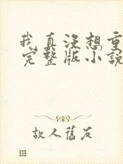 我真没想重生啊完整版小说免费阅读