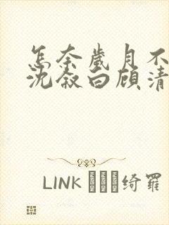 怎奈岁月不回头沈叙白顾清柔在线全文阅读