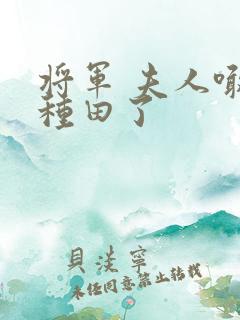 将军 夫人喊你种田了
