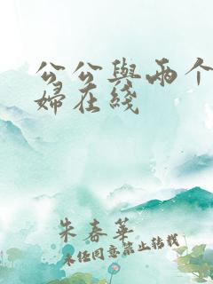 公公与两个儿媳妇在线