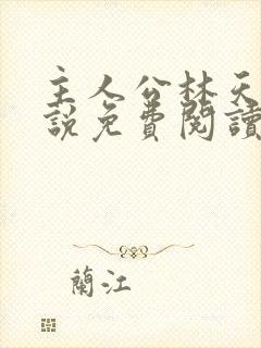 主人公林天的小说免费阅读