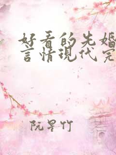 好看的先婚后爱言情现代完结小说